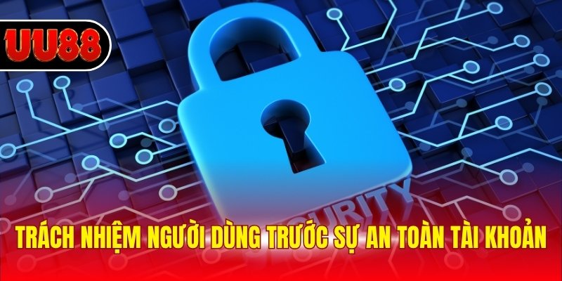 Trách nhiệm người dùng trước sự an toàn tài khoản